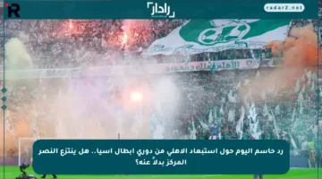 رد حاسم اليوم حول استبعاد الأهلي من دوري أبطال آسيا.. هل ينتزع النصر المركز بدلاً عنه؟